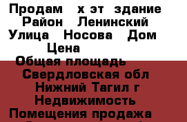 Продам 2-х эт. здание › Район ­ Ленинский › Улица ­ Носова › Дом ­ 16 › Цена ­ 12 000 000 › Общая площадь ­ 374 - Свердловская обл., Нижний Тагил г. Недвижимость » Помещения продажа   . Свердловская обл.,Нижний Тагил г.